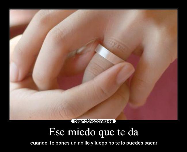 Ese miedo que te da - cuando te pones un anillo y luego no te lo puedes sacar