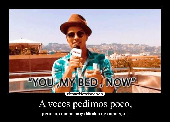 A veces pedimos poco, - pero son cosas muy difíciles de conseguir.