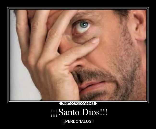 ¡¡¡Santo Dios!!! - ¡¡¡PERDONALOS!!!