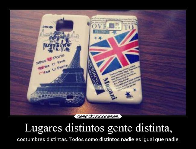 Lugares distintos gente distinta, - costumbres distintas. Todos somo distintos nadie es igual que nadie.
