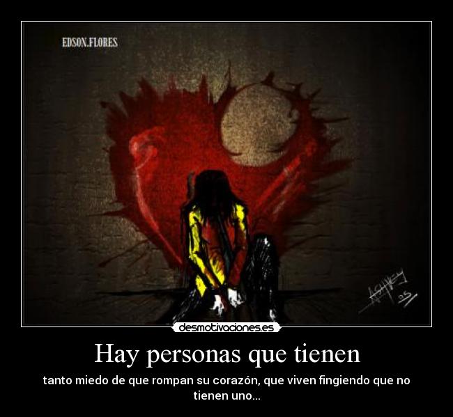 Hay personas que tienen - tanto miedo de que rompan su corazón, que viven fingiendo que no tienen uno...