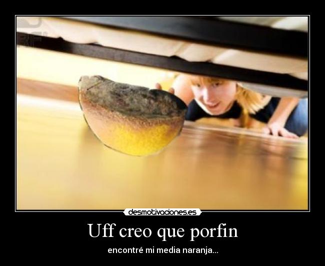 Uff creo que porfin - encontré mi media naranja...