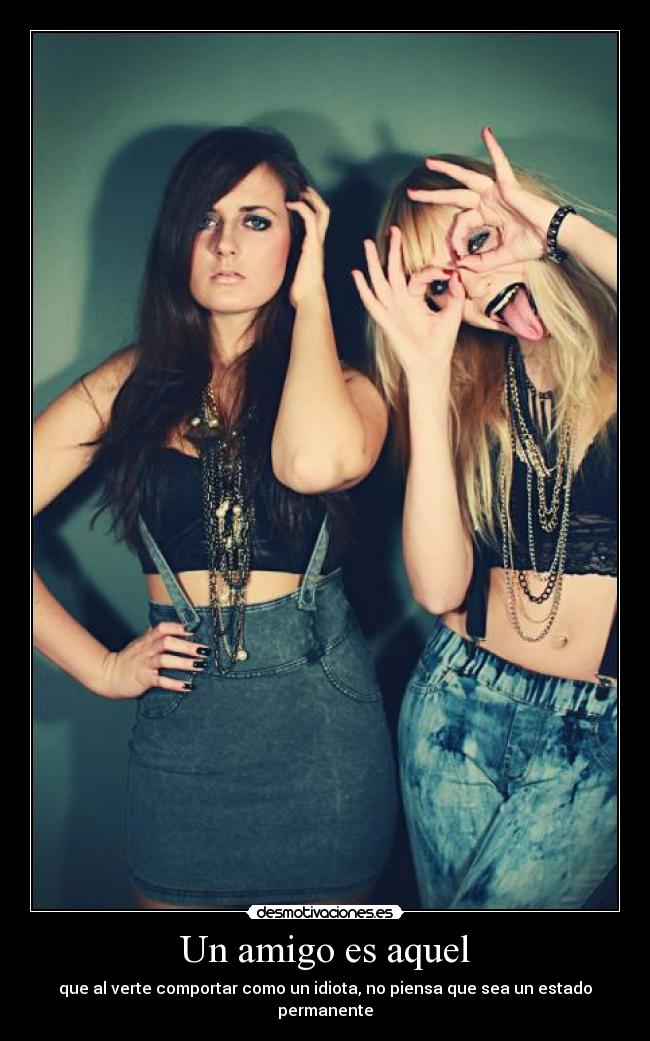 Un amigo es aquel - que al verte comportar como un idiota, no piensa que sea un estado permanente