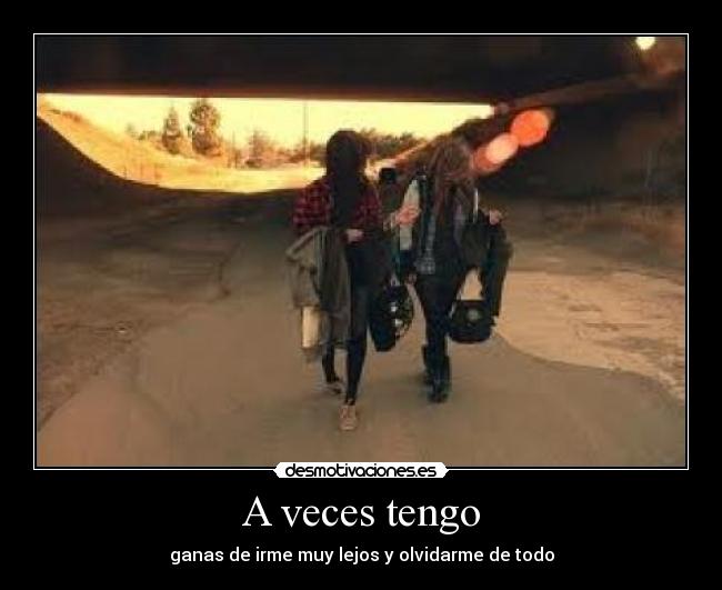 A veces tengo - ganas de irme muy lejos y olvidarme de todo