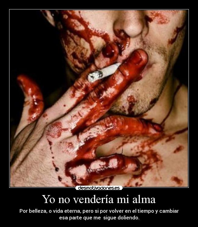 Yo no vendería mi alma - Por belleza, o vida eterna, pero si por volver en el tiempo y cambiar
esa parte que me sigue doliendo.