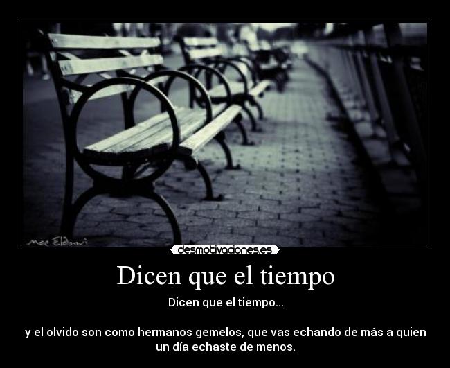 Dicen que el tiempo - Dicen que el tiempo...
y el olvido son como hermanos gemelos, que vas echando de más a quien
un día echaste de menos.