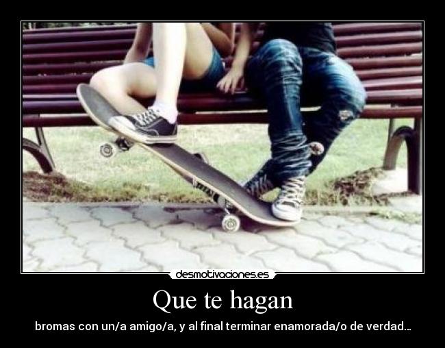 Que te hagan - bromas con un/a amigo/a, y al final terminar enamorada/o de verdad…