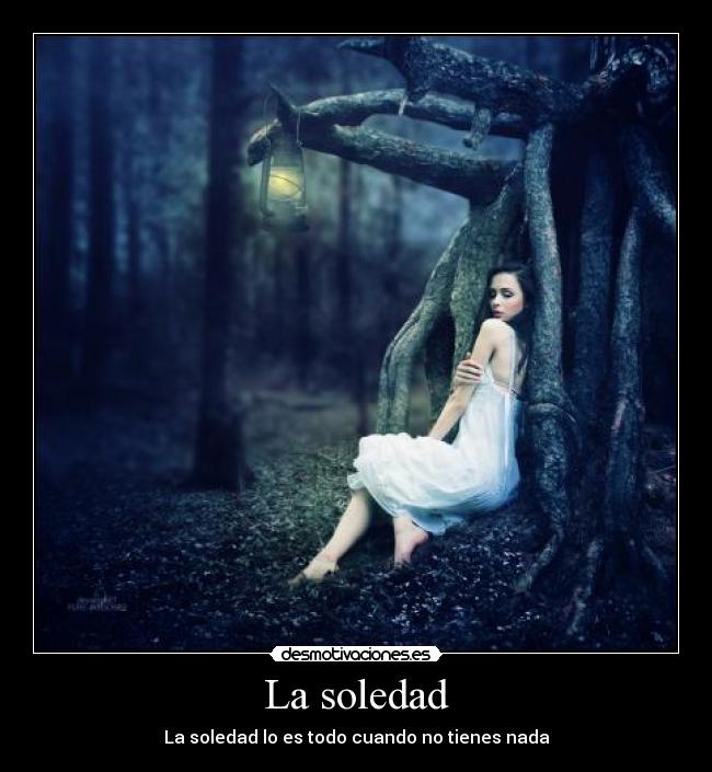 La soledad - La soledad lo es todo cuando no tienes nada