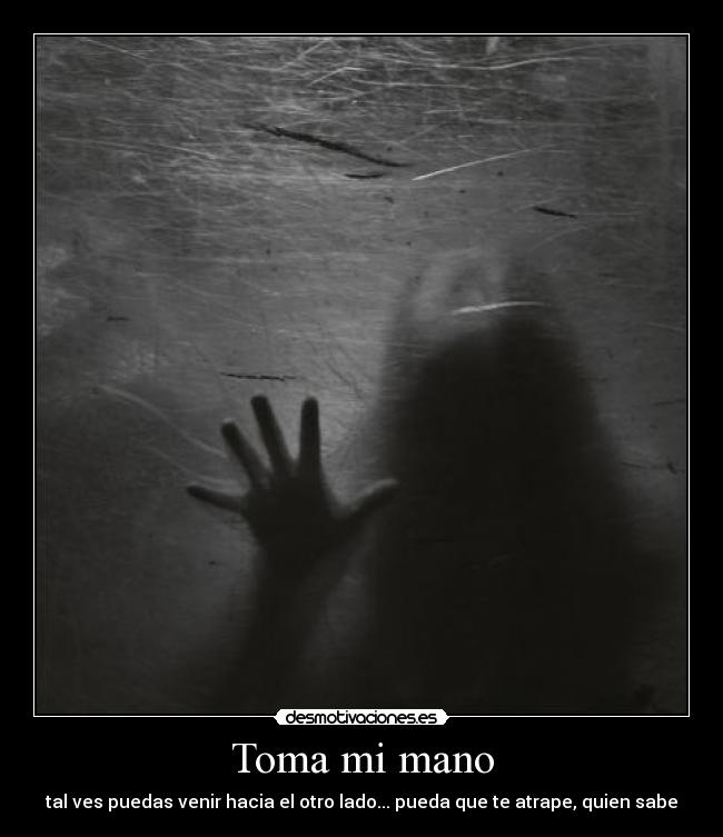Toma mi mano - tal ves puedas venir hacia el otro lado... pueda que te atrape, quien sabe
