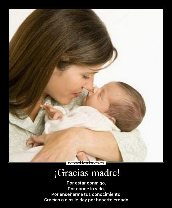 ¡Gracias madre! - Por estar conmigo,
Por darme la vida,
Por enseñarme tus conocimiento,
Gracias a dios le doy por haberte creado