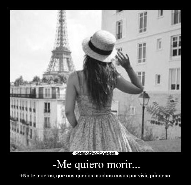 -Me quiero morir... - +No te mueras, que nos quedas muchas cosas por vivir, princesa.