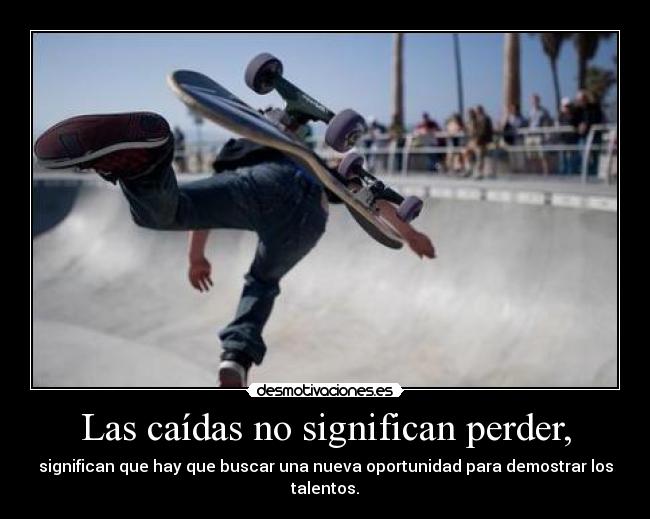 Las caídas no significan perder, - significan que hay que buscar una nueva oportunidad para demostrar los talentos.