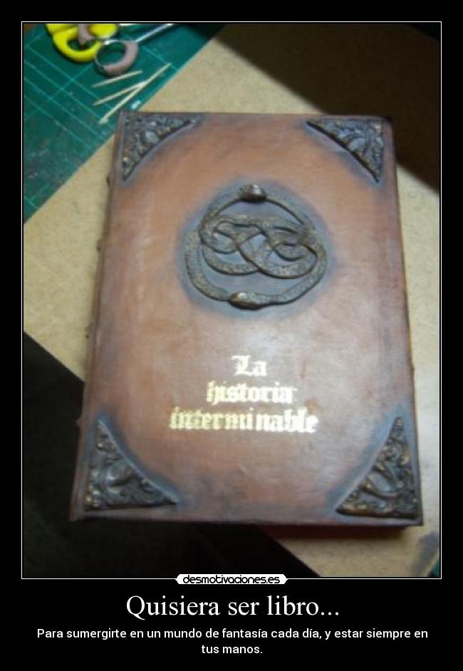Quisiera ser libro... - Para sumergirte en un mundo de fantasía cada día, y estar siempre en tus manos.