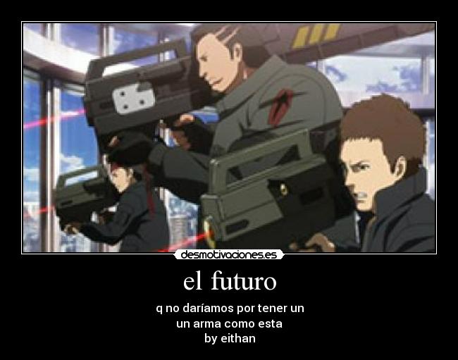 el futuro - q no daríamos por tener un
un arma como esta
by eithan