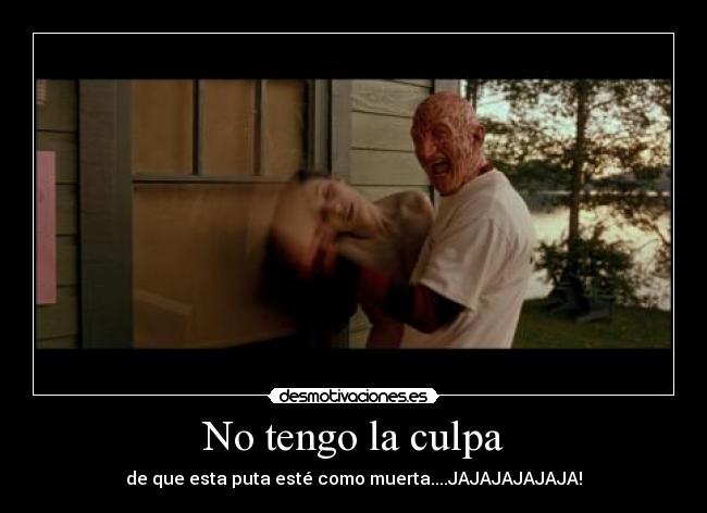 No tengo la culpa - de que esta puta esté como muerta....JAJAJAJAJAJA!