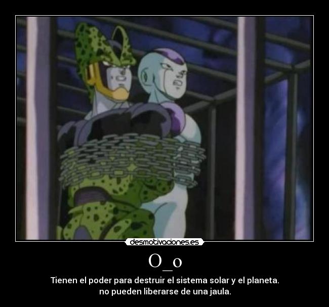 O_o - Tienen el poder para destruir el sistema solar y el planeta.
no pueden liberarse de una jaula.