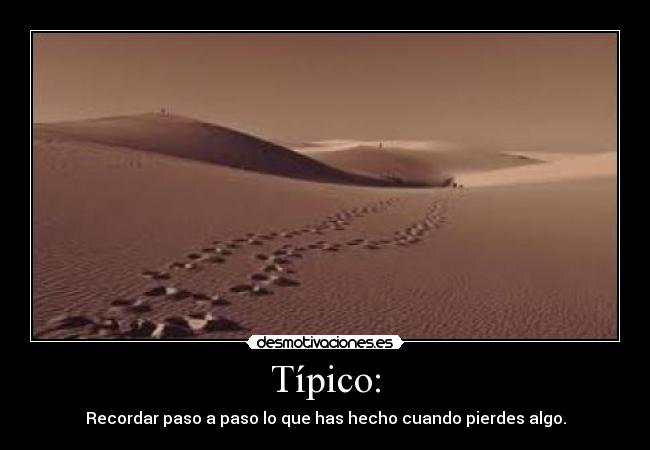 Típico: - Recordar paso a paso lo que has hecho cuando pierdes algo.