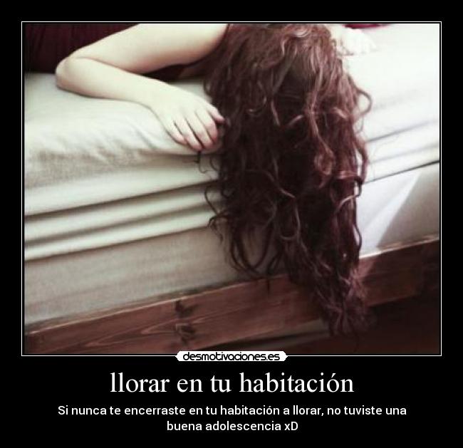 llorar en tu habitación - Si nunca te encerraste en tu habitación a llorar, no tuviste una
buena adolescencia xD