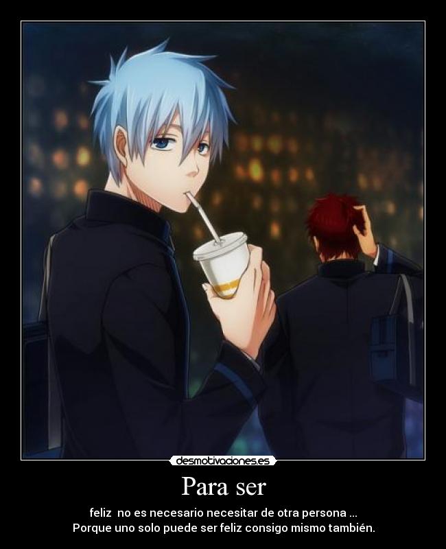 Para ser - feliz  no es necesario necesitar de otra persona ...
Porque uno solo puede ser feliz consigo mismo también.