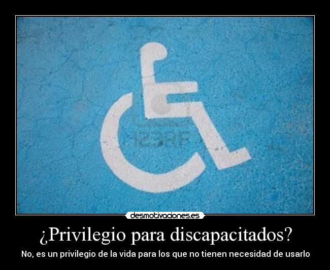 ¿Privilegio para discapacitados? - No, es un privilegio de la vida para los que no tienen necesidad de usarlo