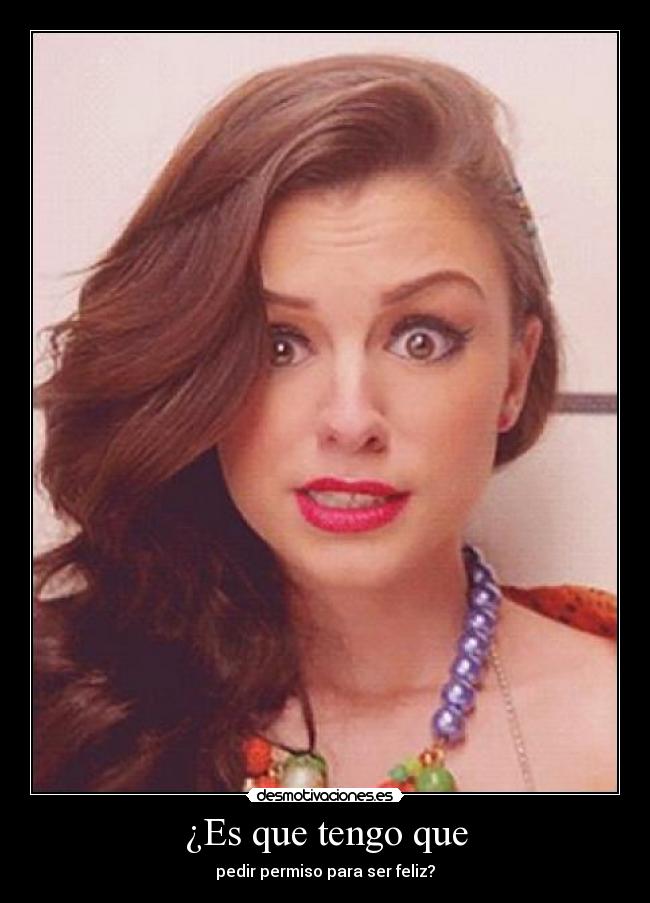 ¿Es que tengo que - pedir permiso para ser feliz?