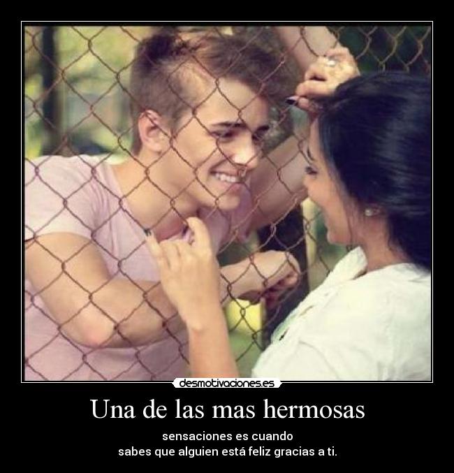 Una de las mas hermosas - sensaciones es cuando
sabes que alguien está feliz gracias a ti.