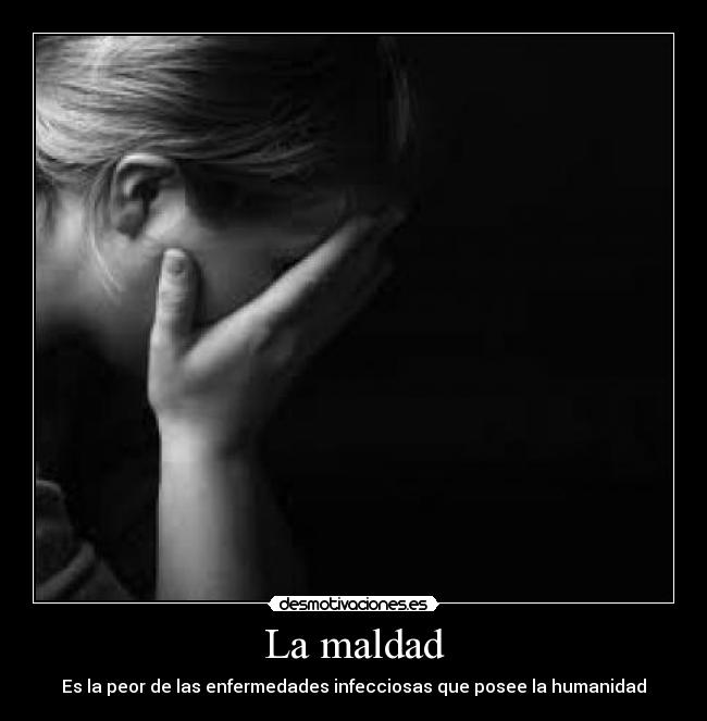 La maldad - Es la peor de las enfermedades infecciosas que posee la humanidad