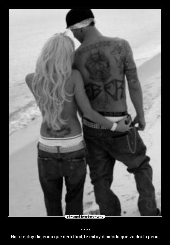 .... - No te estoy diciendo que será fácil, te estoy diciendo que valdrá la pena.