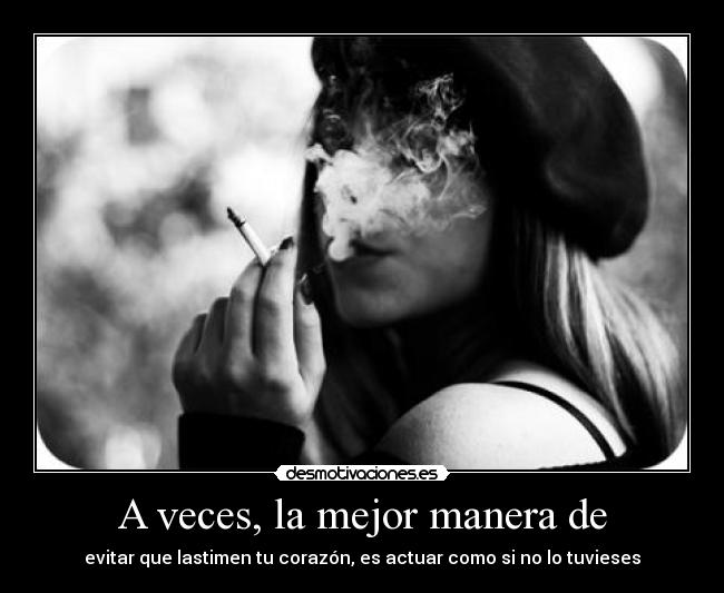 A veces, la mejor manera de - evitar que lastimen tu corazón, es actuar como si no lo tuvieses