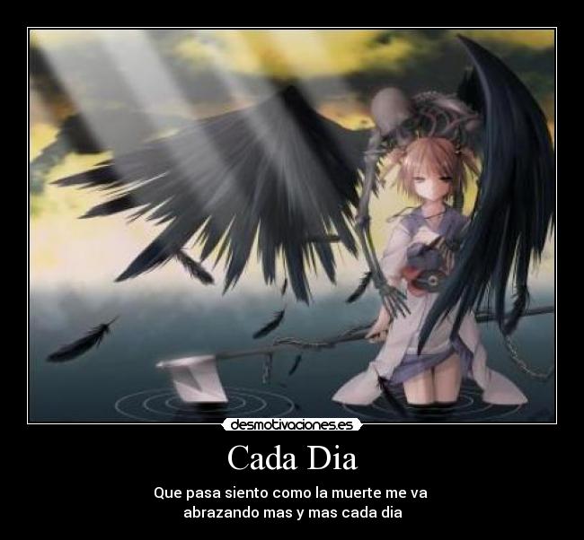Cada Dia - Que pasa siento como la muerte me va 
abrazando mas y mas cada dia