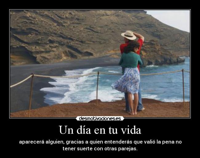 Un día en tu vida - aparecerá alguien, gracias a quien entenderás que valió la pena no
tener suerte con otras parejas.