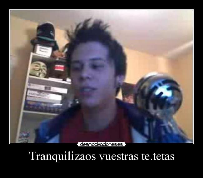 Tranquilizaos vuestras te.tetas -