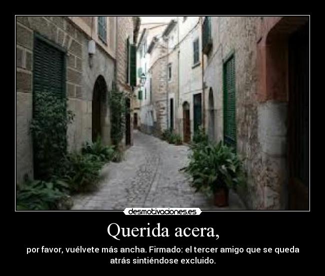 Querida acera, - por favor, vuélvete más ancha. Firmado: el tercer amigo que se queda
atrás sintiéndose excluido.