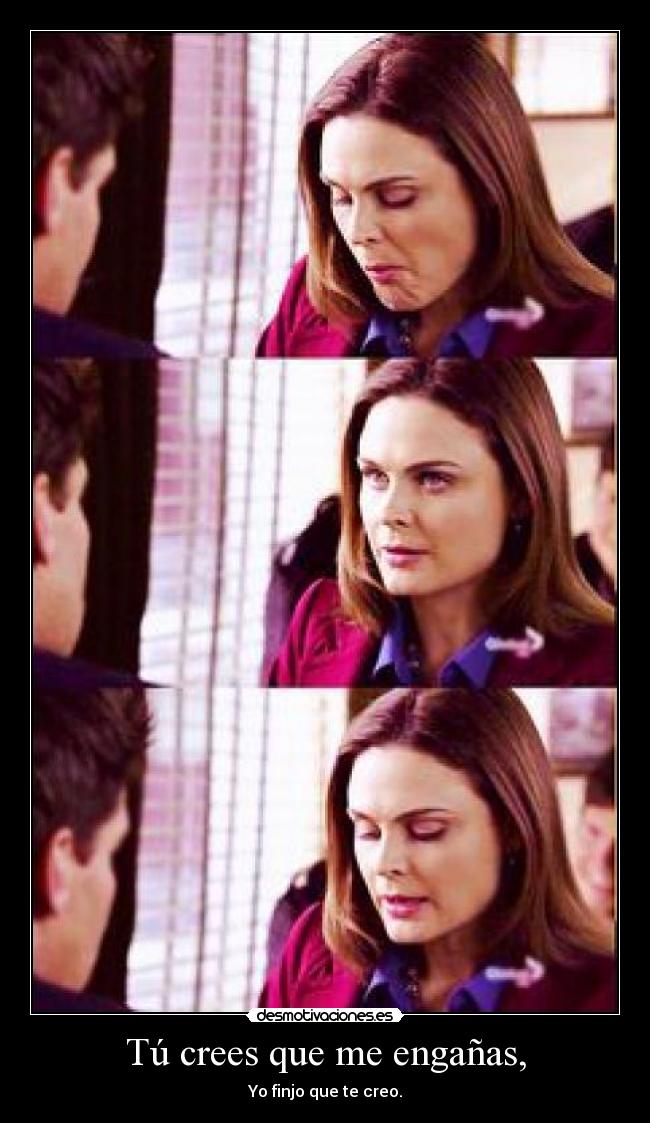 Tú crees que me engañas, - Yo finjo que te creo.