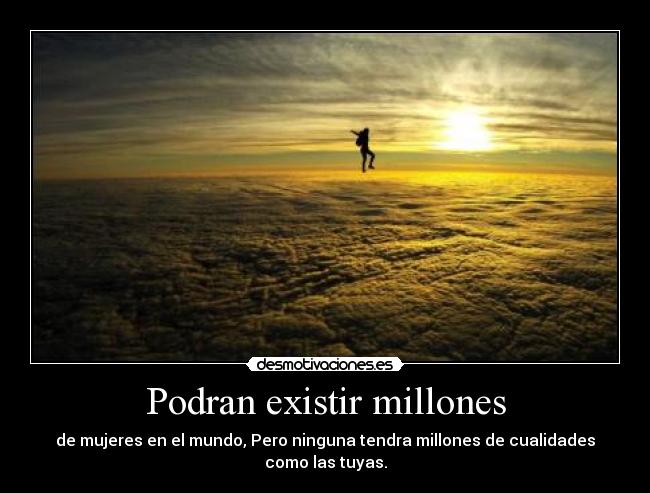 Podran existir millones - de mujeres en el mundo, Pero ninguna tendra millones de cualidades como las tuyas.
