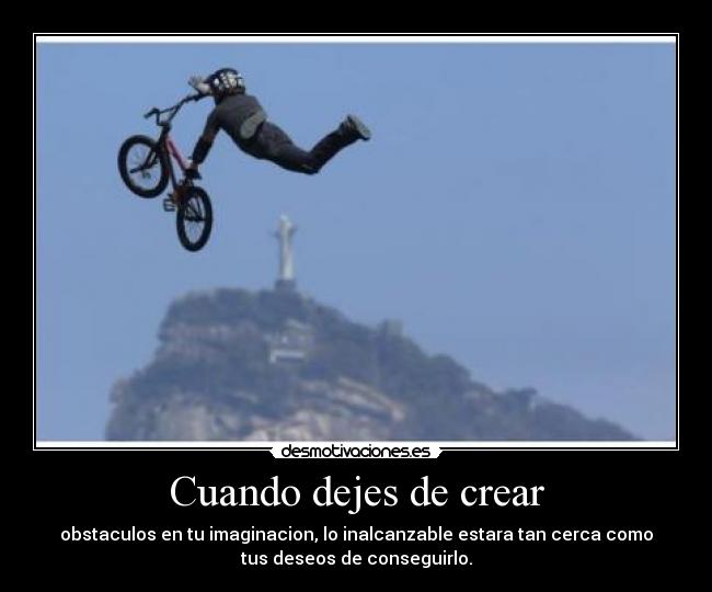 Cuando dejes de crear - obstaculos en tu imaginacion, lo inalcanzable estara tan cerca como
tus deseos de conseguirlo.