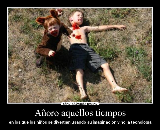 Añoro aquellos tiempos - en los que los niños se divertían usando su imaginación y no la tecnología