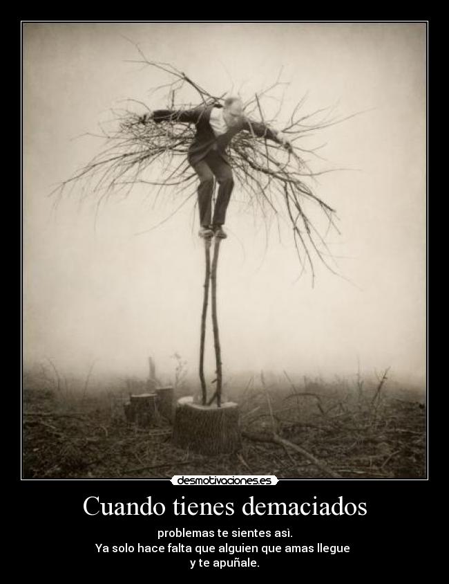 Cuando tienes demaciados - problemas te sientes asì.
Ya solo hace falta que alguien que amas llegue
y te apuñale.