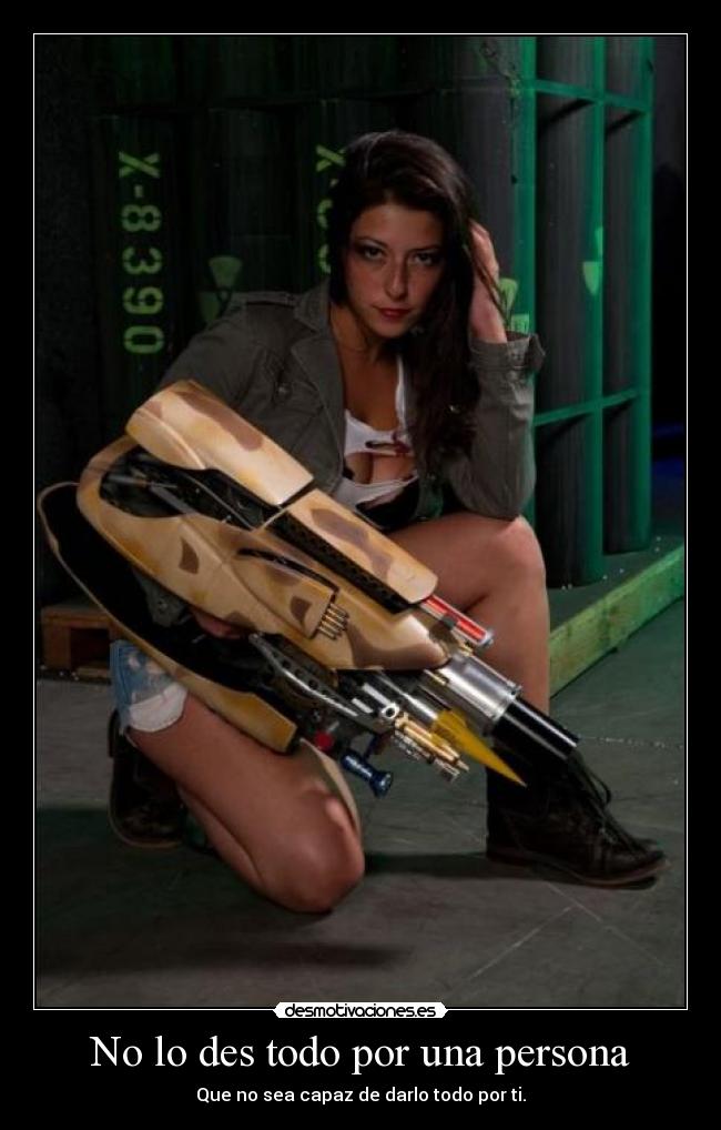 No lo des todo por una persona - Que no sea capaz de darlo todo por ti.