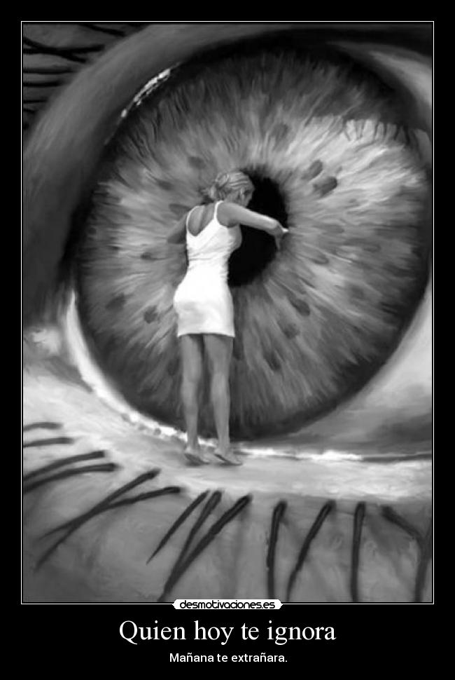 Quien hoy te ignora - Mañana te extrañara.
