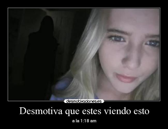 Desmotiva que estes viendo esto - a la 1:18 am