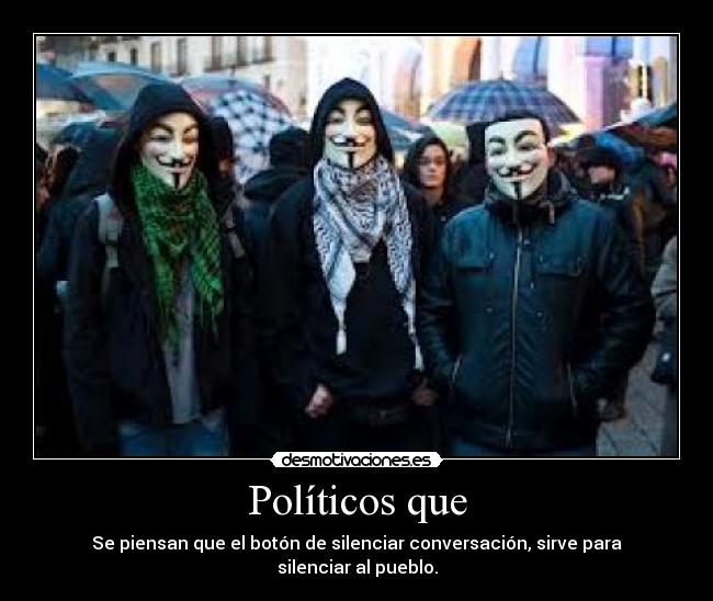 Políticos que - Se piensan que el botón de silenciar conversación, sirve para silenciar al pueblo.