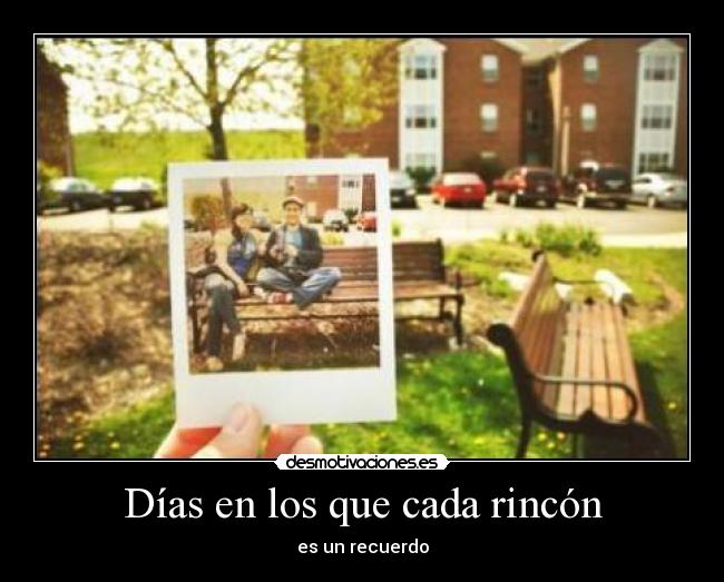 Días en los que cada rincón - es un recuerdo