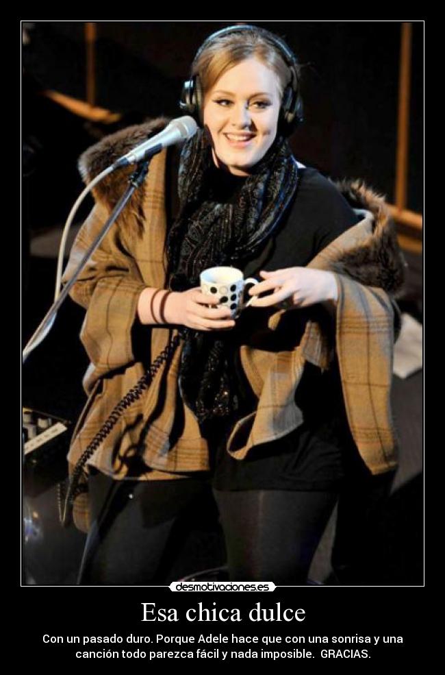 Esa chica dulce - Con un pasado duro. Porque Adele hace que con una sonrisa y una
canción todo parezca fácil y nada imposible.  GRACIAS.