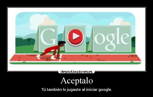 Aceptalo - Tú también lo jugaste al iniciar google.