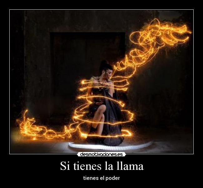 Si tienes la llama - tienes el poder