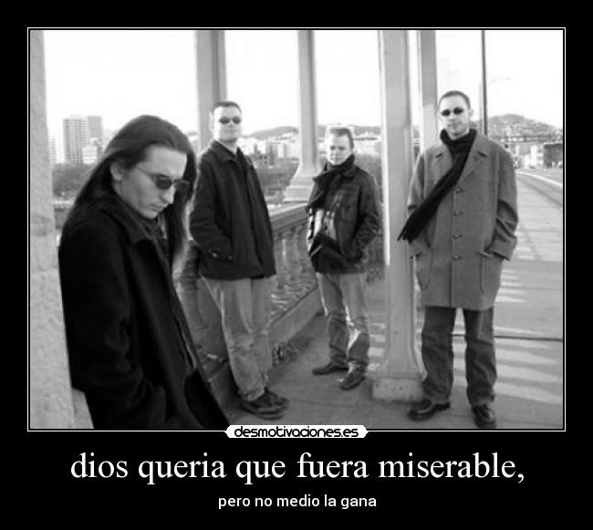 dios queria que fuera miserable, -