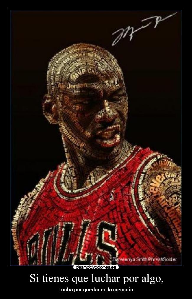 Si tienes que luchar por algo, - Lucha por quedar en la memoria.