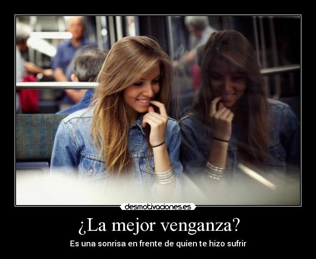 ¿La mejor venganza? - Es una sonrisa en frente de quien te hizo sufrir