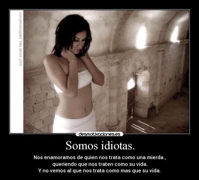Somos idiotas. - Nos enamoramos de quien nos trata como una mierda ,
queriendo que nos traten como su vida.
Y no vemos al que nos trata como mas que su vida.